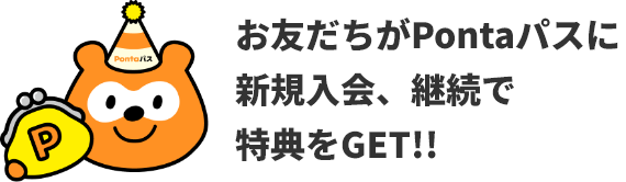 お友だちがPontaパスに新規入会、継続で特典をGET!!