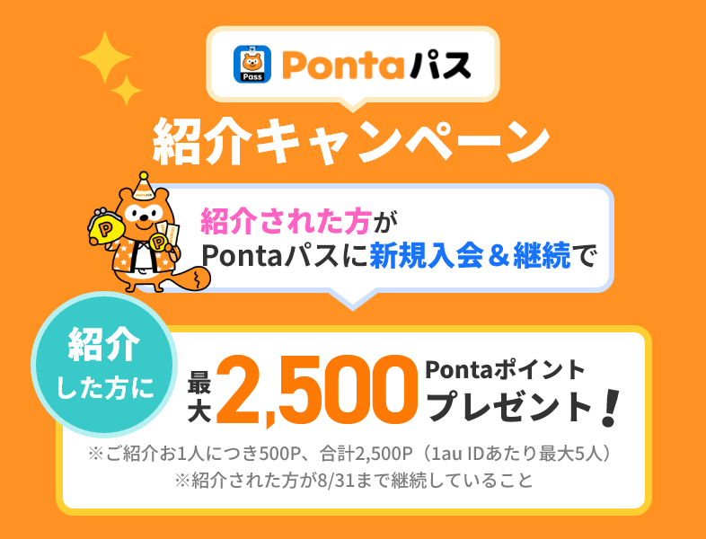 Pontaパス紹介キャンペーン 紹介された方がPontaパスに新規入会＆継続で紹介した方に最大2,500Pontaポイントプレゼント！※ご紹介お1人につき500P、合計2,500P（1au IDあたり最大5人）※紹介された方が8/31まで継続していること