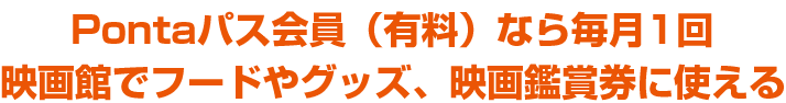 Pontaパス会員（有料）なら毎月1回映画館でフードやグッズ、映画鑑賞券に使える