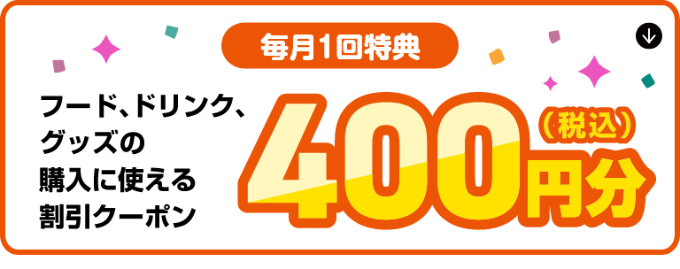 【毎月1回特典】フード、グッズ、ドリンクなどの購入に使える400円分(税込)の割引クーポン
