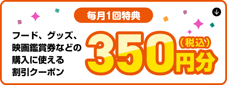 【毎月1回特典】フード、グッズ、映画鑑賞券などの購入に使える350円分(税込)の割引クーポン