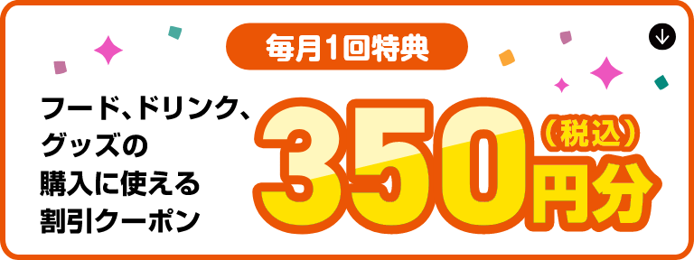 【毎月1回特典】フード、グッズ、ドリンクなどの購入に使える350円分(税込)の割引クーポン